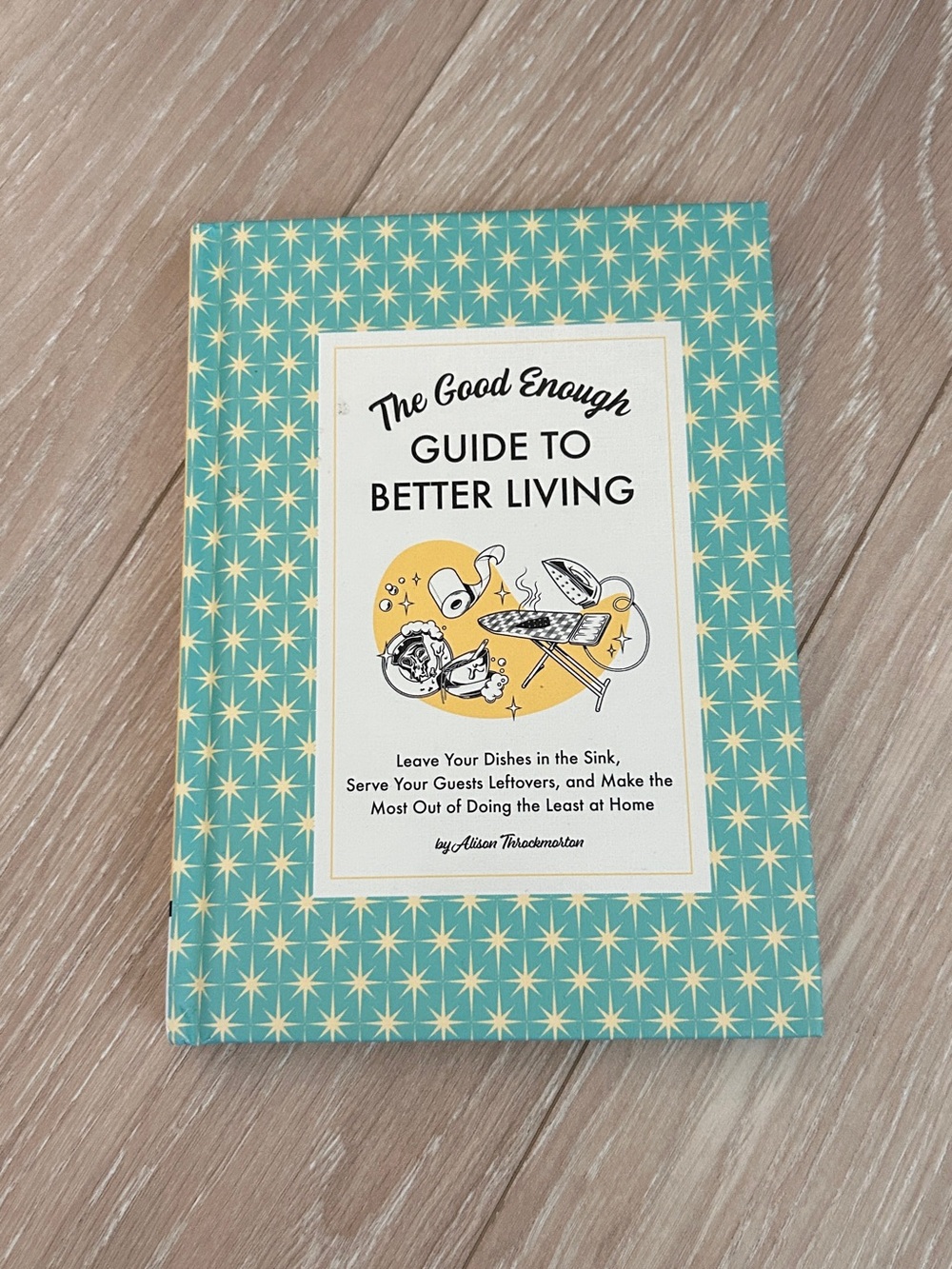 The Good Enough Guide to Better Living: Leave Your Dishes in the Sink, Serve Yo